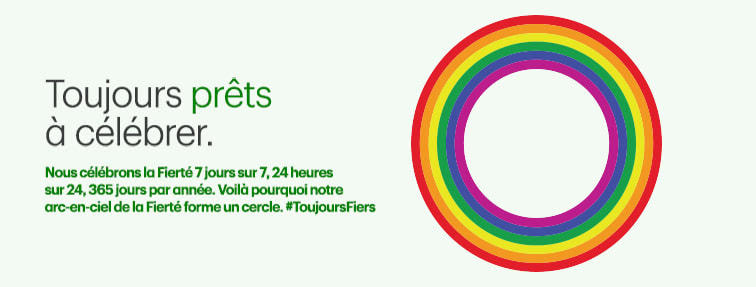 Toujours prêts à célébrer. Nous célébrons la Fierté 7 jours sur 7, 24 heures sur 24, 365 jours par année. Voilà pourquoi notre arc-en-ciel de la Fierté forme un cercle. #ToujoursFiers