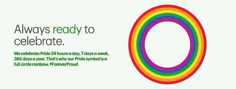 Always ready to celebrate. We celebrate Pride 24 hours a day, 7 days a week, 365 days a year. That's why our Pride symbol is a full circle rainbow. #ForeverProud