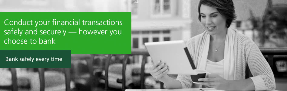 Conduct your financial transactions safely and securely ?however you choose to bank